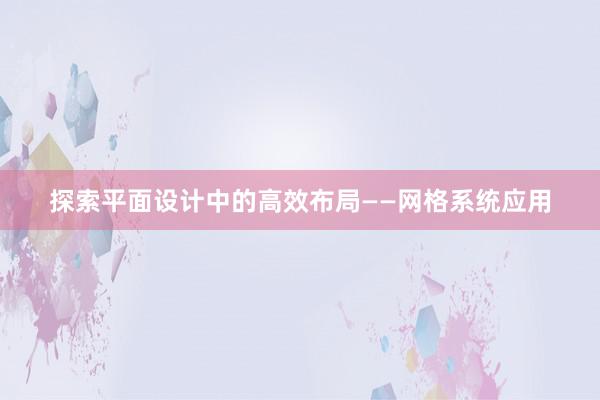 探索平面设计中的高效布局——网格系统应用